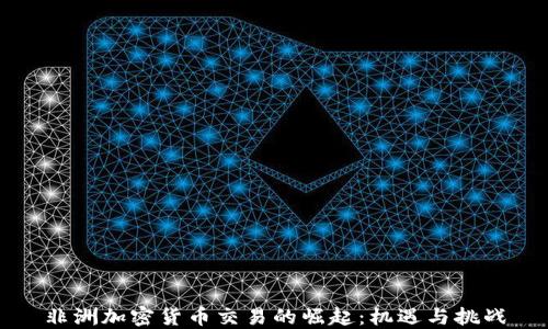 
非洲加密貨幣交易的崛起：機遇與挑戰(zhàn)