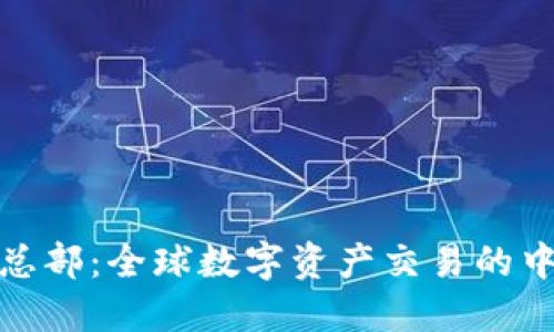 加密貨幣交易總部：全球數(shù)字資產(chǎn)交易的中心與未來發(fā)展