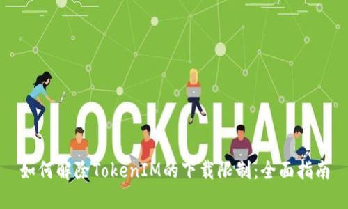 如何解除TokenIM的下載限制：全面指南