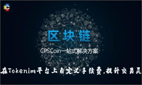 如何在Tokenim平臺上自定義手續(xù)費(fèi)，提升交易靈活性