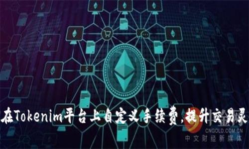 如何在Tokenim平臺上自定義手續(xù)費(fèi)，提升交易靈活性