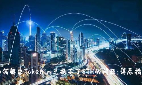 如何解決Tokenim兌換不了ETH的問(wèn)題：詳盡指南