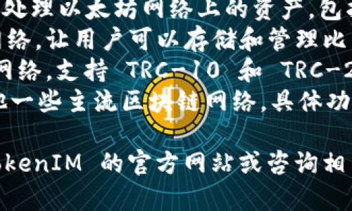 TokenIM 是一種加密錢包和數(shù)字資產(chǎn)管理工具，它支持多種區(qū)塊鏈網(wǎng)絡(luò)。具體來說，TokenIM 主要支持以下幾個(gè)網(wǎng)絡(luò)：

1. **以太坊（Ethereum）**：TokenIM 可以處理以太坊網(wǎng)絡(luò)上的資產(chǎn)，包括各種 ERC-20 代幣。
2. **比特幣（Bitcoin）**：它也支持比特幣網(wǎng)絡(luò)，讓用戶可以存儲和管理比特幣。
3. **波場（TRON）**：TokenIM 還兼容波場網(wǎng)絡(luò)，支持 TRC-10 和 TRC-20 代幣。
4. **其他網(wǎng)絡(luò)**：TokenIM 可能還支持其他一些主流區(qū)塊鏈網(wǎng)絡(luò)，具體功能可能會隨著版本更新而變化。

為了確保你的錢包能順利使用，建議訪問 TokenIM 的官方網(wǎng)站或咨詢相關(guān)客服以了解最新信息。