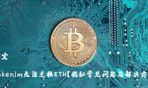 設(shè)定

Tokenim無法兌換ETH？揭秘常見問題及解決方案