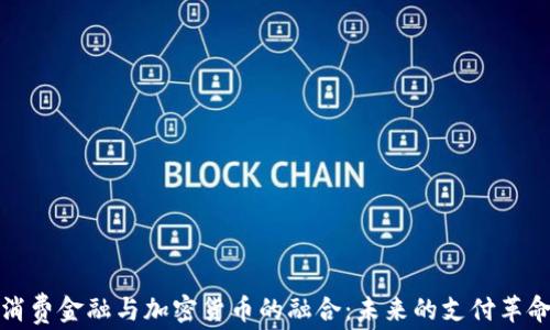 
消費(fèi)金融與加密貨幣的融合：未來的支付革命