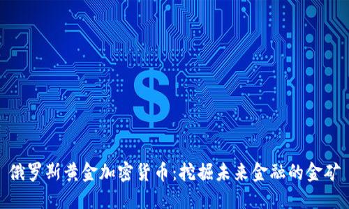 俄羅斯黃金加密貨幣：挖掘未來金融的金礦