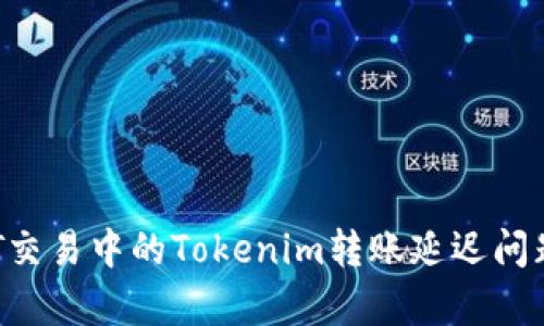 : NFT交易中的Tokenim轉(zhuǎn)賬延遲問題解析