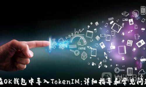 
如何在OK錢包中導入TokenIM：詳細指導和常見問題解析
