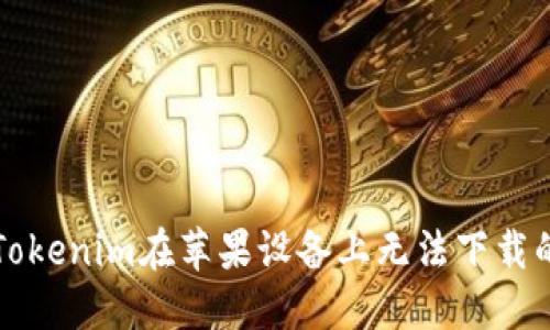 解決Tokenim在蘋果設(shè)備上無法下載的問題