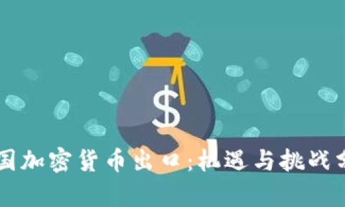 中國加密貨幣出口：機(jī)遇與挑戰(zhàn)分析