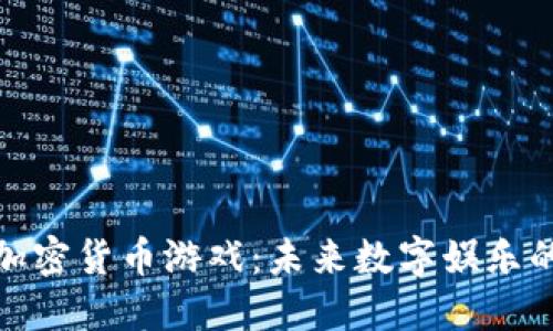 玩轉(zhuǎn)加密貨幣游戲：未來數(shù)字娛樂的革命