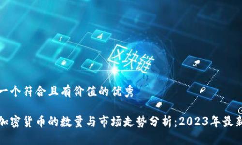 思考一個(gè)符合且有價(jià)值的優(yōu)秀

全球加密貨幣的數(shù)量與市場走勢分析：2023年最新數(shù)據(jù)