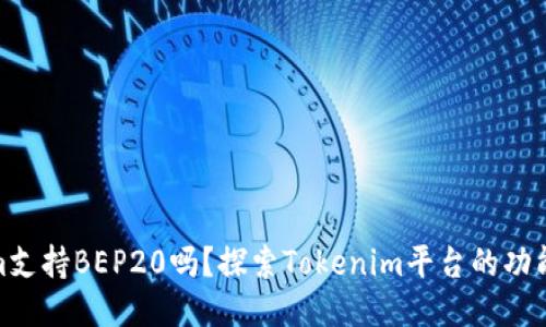 Tokenim支持BEP20嗎？探索Tokenim平臺的功能與優(yōu)勢