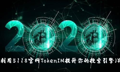 如何利用5118官網(wǎng)TokenIM提升你的搜索引擎（）效果