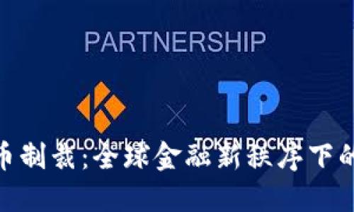 加密數(shù)字貨幣制裁：全球金融新秩序下的挑戰(zhàn)與機(jī)遇