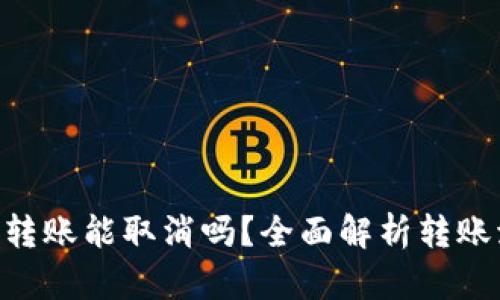 Tokenim錢包轉(zhuǎn)賬能取消嗎？全面解析轉(zhuǎn)賬流程與可能性