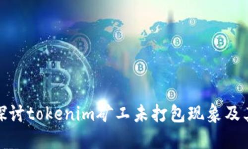 深入探討tokenim礦工未打包現(xiàn)象及其影響