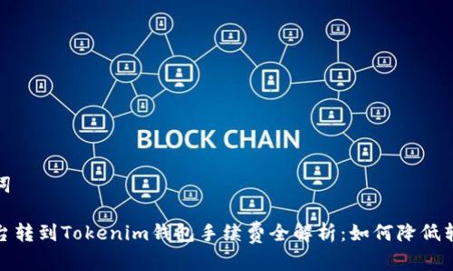 和關(guān)鍵詞

交易平臺(tái)轉(zhuǎn)到Tokenim錢包手續(xù)費(fèi)全解析：如何降低轉(zhuǎn)賬成本