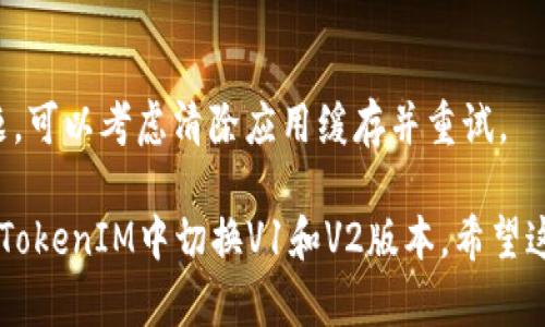 關(guān)于如何在TokenIm中切換V1和V2版本，以下是一些基本步驟和說明：

### 切換V1和V2版本的步驟

1. **打開TokenIM應(yīng)用**：
   - 確保你的TokenIM應(yīng)用已經(jīng)更新到最新版本。

2. **登錄賬戶**：
   - 輸入你的賬戶信息，完成登錄。

3. **查找設(shè)置選項(xiàng)**：
   - 在應(yīng)用主界面，找到設(shè)置圖標(biāo)（通常是一個(gè)齒輪形狀）并點(diǎn)擊。

4. **版本切換**：
   - 在設(shè)置菜單中，你可能會(huì)看到“版本管理”或“切換版本”選項(xiàng)。點(diǎn)擊它。
   - 根據(jù)需要選擇V1或V2版本。

5. **確認(rèn)切換**：
   - 切換版本后，系統(tǒng)可能會(huì)要求你確認(rèn)該操作。確認(rèn)后，應(yīng)用會(huì)自動(dòng)重啟并應(yīng)用新的版本設(shè)置。

### 注意事項(xiàng)
- 確保使用的網(wǎng)絡(luò)連接穩(wěn)定。
- 在切換版本前，備份重要數(shù)據(jù)，以防出現(xiàn)不必要的損失。

### 可能遇到的問題
1. **無法找到切換版本的選項(xiàng)**：
   - 有些用戶在設(shè)置中可能找不到版本切換的選項(xiàng)，這可能是應(yīng)用版本的問題。

2. **切換后功能異常**：
   - 切換版本后，如果發(fā)現(xiàn)某些功能無法正常使用，建議及時(shí)聯(lián)系技術(shù)支持。

3. **數(shù)據(jù)丟失的擔(dān)憂**：
   - 在切換版本之前備份數(shù)據(jù)是非常重要的，以防止任何數(shù)據(jù)丟失的情況發(fā)生。

4. **更新困難**：
   - 遇到更新失敗或無法下載新版本的問題，可以考慮清除應(yīng)用緩存并重試。

通過這些步驟和注意事項(xiàng)，你就可以順利地在TokenIM中切換V1和V2版本。希望這能幫助到你！如果還有其他問題，請隨時(shí)詢問。