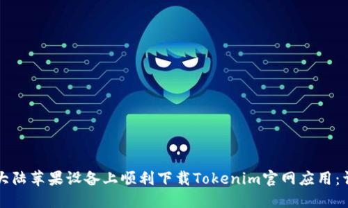 如何在大陸蘋果設備上順利下載Tokenim官網(wǎng)應用：詳盡指南
