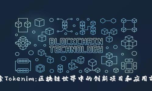 探索Tokenim：區(qū)塊鏈?zhǔn)澜缰械膭?chuàng)新項(xiàng)目和應(yīng)用前景