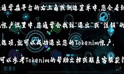 要退出Tokenim或任何其他在線服務(wù)的帳戶，通常可以按照以下步驟進(jìn)行操作：

1. **登錄到賬戶**：確保您已使用您的憑據(jù)成功登錄到Tokenim。

2. **導(dǎo)航到帳戶設(shè)置**：通常在平臺(tái)的右上角或側(cè)邊菜單中，您會(huì)看到“帳戶”或“設(shè)置”的選項(xiàng)。

3. **查找退出選項(xiàng)**：在帳戶設(shè)置中，您通常會(huì)找到“退出”或“注銷”的選項(xiàng)。

4. **點(diǎn)擊退出**：點(diǎn)擊該選項(xiàng)，就可以成功退出您的Tokenim帳戶。

如果以上步驟不適用，您可以參考Tokenim的幫助文檔或聯(lián)系客服獲得進(jìn)一步的支持。