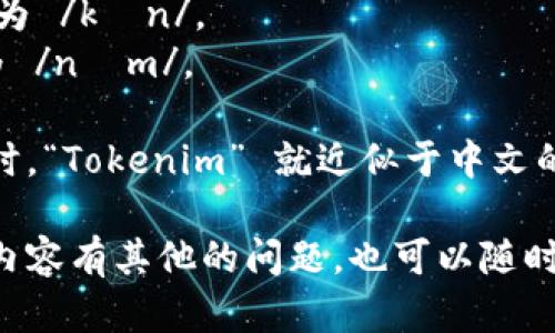 “Tokenim” 這個(gè)詞的發(fā)音為 [?to?.k?.n?m]，近似于中文的“托克寧”。具體讀音可以分為三個(gè)音節(jié)：

1. **“To”**：發(fā)音類似于“托”，發(fā)音為 /to?/。
2. **“ken”**：發(fā)音類似于“肯”，發(fā)音為 /k?n/。
3. **“im”**：發(fā)音類似于“寧”，發(fā)音為 /n?m/。

因此，當(dāng)你將這三個(gè)音節(jié)連在一起讀時(shí)，“Tokenim” 就近似于中文的“托克寧”。

如果您對(duì)這個(gè)詞的用法、背景或相關(guān)內(nèi)容有其他的問題，也可以隨時(shí)問我！