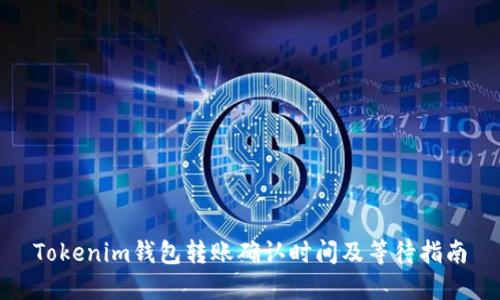 Tokenim錢包轉(zhuǎn)賬確認(rèn)時(shí)間及等待指南
