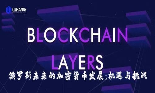 俄羅斯未來的加密貨幣發(fā)展：機遇與挑戰(zhàn)