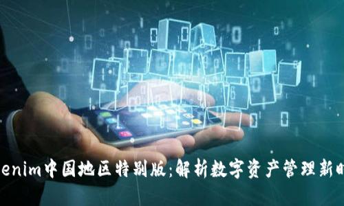 Tokenim中國地區(qū)特別版：解析數(shù)字資產(chǎn)管理新時代