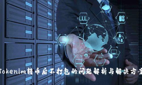 Tokenim轉(zhuǎn)幣后不打包的問(wèn)題解析與解決方案