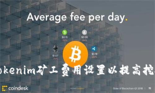 如何Tokenim礦工費(fèi)用設(shè)置以提高挖礦收益