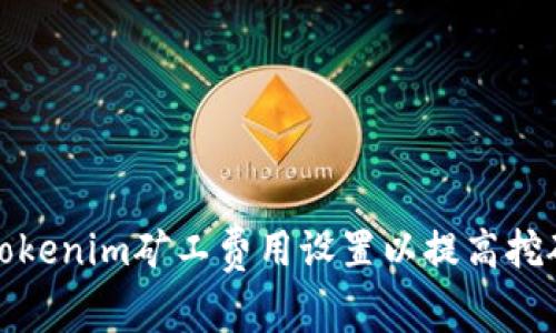 如何Tokenim礦工費(fèi)用設(shè)置以提高挖礦收益