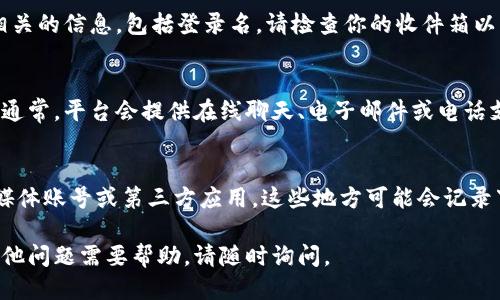 要查詢Tokenim的登錄名，可以參考以下幾個步驟：

### 第一步：訪問Tokenim官網(wǎng)
首先，打開瀏覽器，訪問Tokenim的官方網(wǎng)站。如果你尚未注冊賬戶，可能需要先創(chuàng)建一 個賬戶。大多數(shù)交易平臺提供清楚的注冊流程，你可以根據(jù)提示完成注冊。

### 第二步：點擊“登錄”
在Tokenim官網(wǎng)的首頁，尋找登錄按鈕。通常，它會在頁面的右上方或中心位置。點擊它后，你將進入登錄界面。

### 第三步：使用忘記密碼功能
如果你忘記了登錄名，許多平臺提供“忘記用戶名”或“找回用戶名”的功能。找到該選項，通常會要求你輸入注冊時使用的電子郵件地址。Tokenim會將相關(guān)的信息通過郵件發(fā)送給你。

### 第四步：檢查注冊郵箱
登錄郵箱，查找Tokenim發(fā)來的電子郵件。通常，這封郵件會包含與賬戶相關(guān)的信息，包括登錄名。請檢查你的收件箱以及垃圾郵件文件夾，以確保不漏掉相關(guān)信息。

### 第五步：聯(lián)系客服
如果使用上述方法仍無法找回登錄名，你可以聯(lián)系Tokenim的客戶服務(wù)。通常，平臺會提供在線聊天、電子郵件或電話支持。準備好你的注冊信息，以便客服能夠快速找到您的賬戶并提供幫助。

### 第六步：查看社交媒體或第三方應(yīng)用
如果你在Tokenim上進行過交易或投資，可以查看與該平臺相關(guān)的社交媒體賬號或第三方應(yīng)用。這些地方可能會記錄下你的用戶名或者與之相關(guān)的信息。

通過這些步驟，你應(yīng)該能夠成功查詢到你的Tokenim登錄名。如果還有其他問題需要幫助，請隨時詢問。