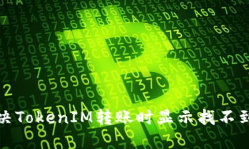 如何解決TokenIM轉(zhuǎn)賬時(shí)顯示找不到的問題