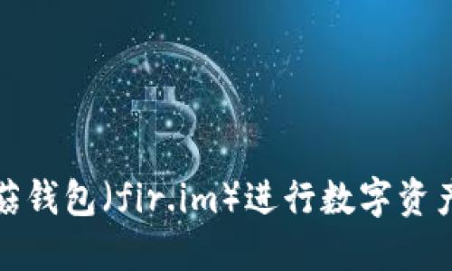 如何使用蘑菇錢包（fir.im）進行數(shù)字資產(chǎn)管理與投資