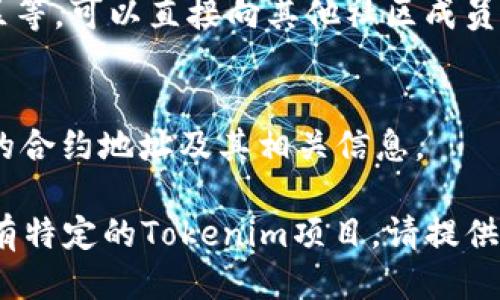 為了查找Tokenim地址，您可以按照以下步驟進行：

1. **使用區(qū)塊瀏覽器**：
   - 訪問流行的以太坊或其他區(qū)塊鏈（如BSC、Polygon等）的區(qū)塊瀏覽器，例如Etherscan（以太坊），BscScan（幣安智能鏈），Polygonscan（Polygon）等。
   - 在搜索框中輸入項目的名稱或合約地址，即可找到相關(guān)的Token信息及其合約地址。

2. **查閱項目官方網(wǎng)站**：
   - 絕大多數(shù)加密貨幣項目會在其官方網(wǎng)站上提供Token的基礎(chǔ)信息，包括合約地址。確保您訪問的是項目的官方鏈接，以防信息錯誤。

3. **加入社區(qū)和論壇**：
   - 加入相關(guān)的Telegram群組、Discord服務(wù)器、Reddit社區(qū)等，可以直接向其他社區(qū)成員詢問Tokenim的合約地址或相關(guān)信息。

4. **查看白皮書或官方文檔**：
   - 許多項目在其白皮書或官方文檔中會詳細列出Token的合約地址及其相關(guān)信息。

通過上述方式，您應(yīng)該能夠找到Tokenim的合約地址。如果您有特定的Tokenim項目，請?zhí)峁└嗉毠?jié)，以便我能更好地幫助您找到確切的信息。