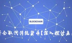 加密貨幣是否會(huì)取代傳統(tǒng)貨幣？深入探討未來金