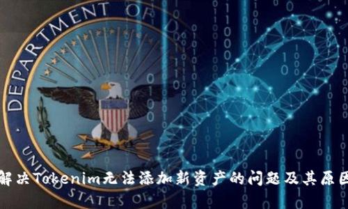 如何解決Tokenim無(wú)法添加新資產(chǎn)的問(wèn)題及其原因分析