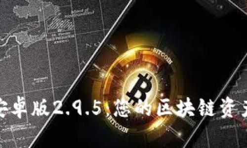 Tokenim安卓版2.9.5：您的區(qū)塊鏈資產(chǎn)管理助手