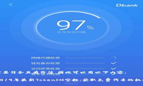 需要符合且有價值，因此可以用以下內(nèi)容：

2019年最新TokenIM空投：獲取免費(fèi)代幣的機(jī)會